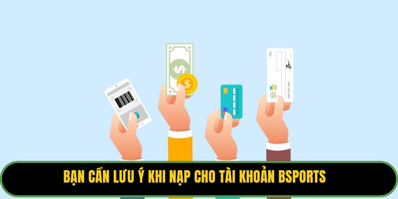 Bạn cần lưu ý khi nạp cho tài khoản Bsports