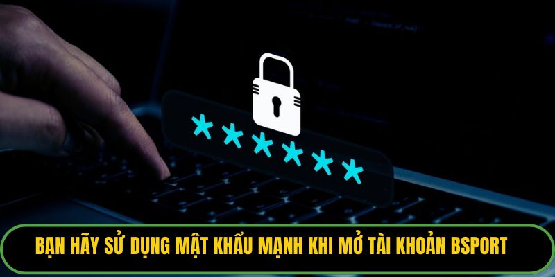 Bạn hãy sử dụng mật khẩu mạnh khi mở tài khoản Bsport