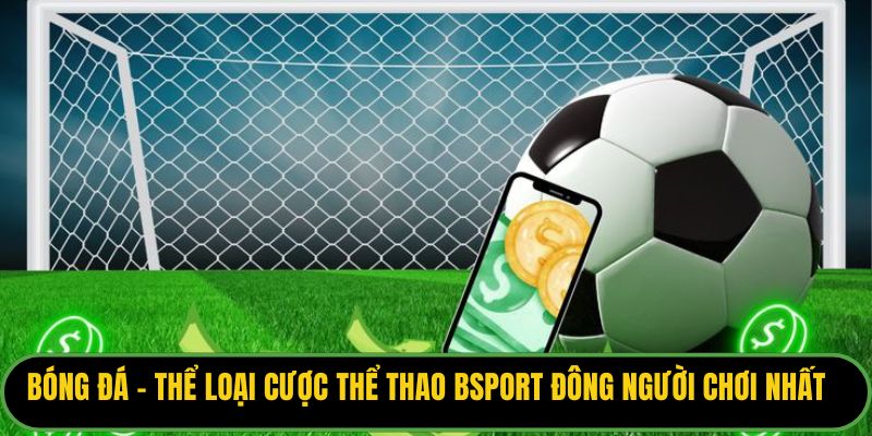 Bóng đá - thể loại cược thể thao Bsport đông người chơi nhất