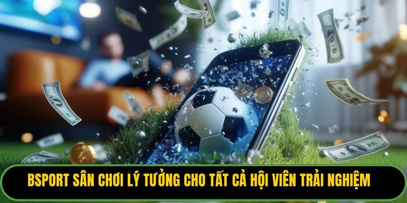 Bsport sân chơi lý tưởng cho tất cả hội viên trải nghiệm