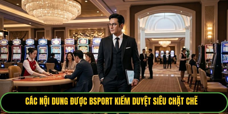 Các nội dung được Bsport kiểm duyệt siêu chặt chẽ