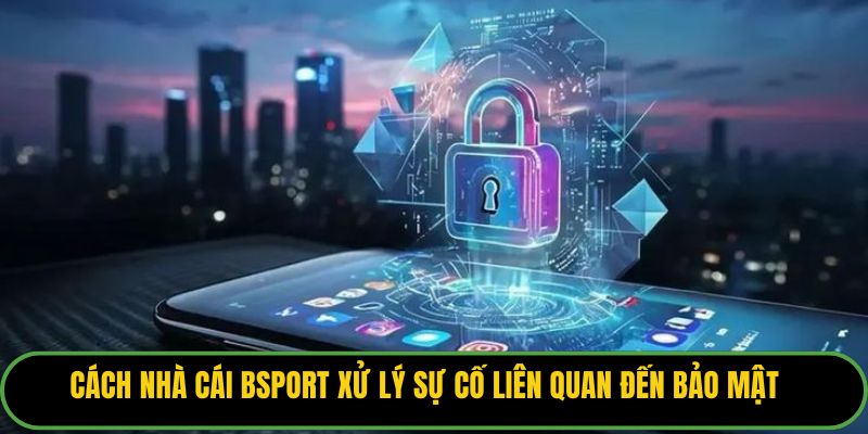 Cách nhà cái Bsport xử lý sự cố liên quan đến bảo mật