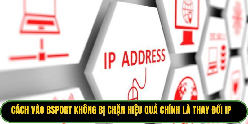 Cách vào Bsport không bị chặn hiệu quả chính là thay đổi IP