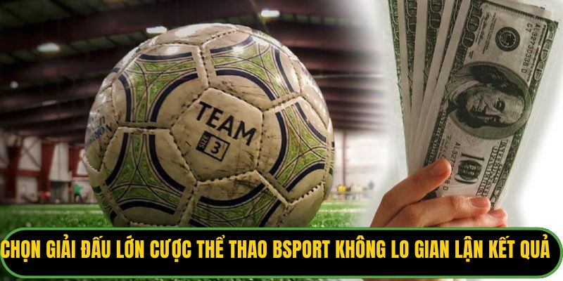 Chọn giải đấu lớn để cược thể thao Bsport không lo gian lận kết quả