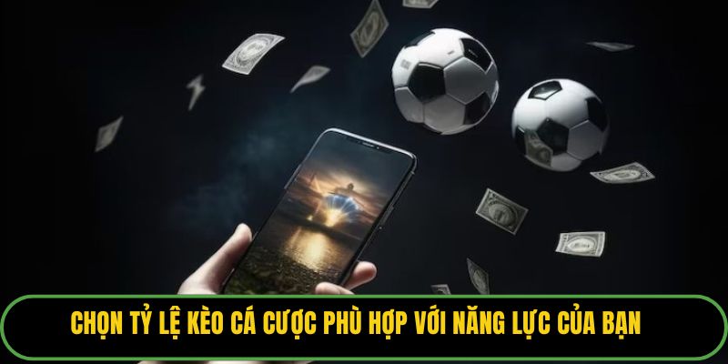 Chọn tỷ lệ kèo cá cược phù hợp với năng lực của bạn