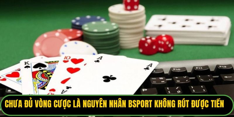 Chưa đủ vòng cược là nguyên nhân vì sao Bsport không rút được tiền
