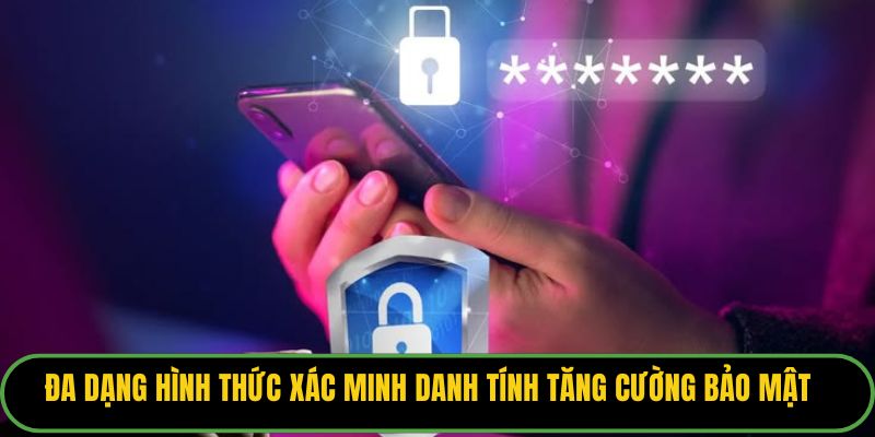 Đa dạng hình thức xác minh danh tính tăng cường bảo mật