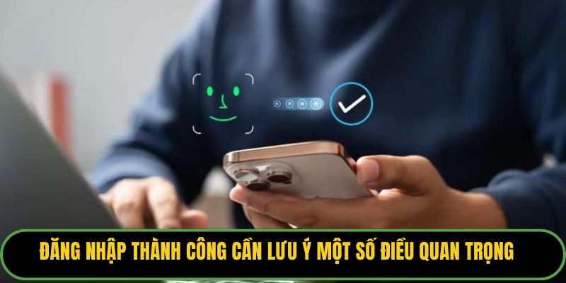 Đăng nhập thành công cần lưu ý một số điều quan trọng