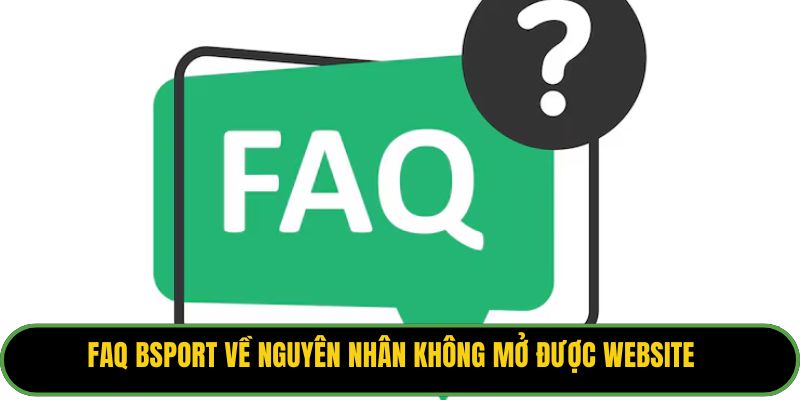 FAQ Bsport về nguyên nhân không mở được website
