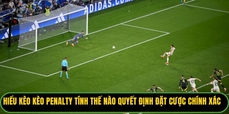 Hiểu kèo kèo Penalty tính thế nào để đưa ra quyết định đặt cược chính xác