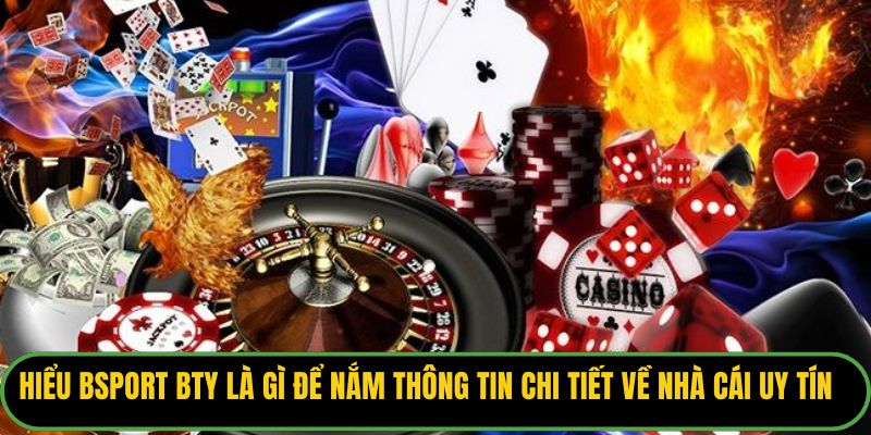 Hiểu rõ Bsport Bty là gì để nắm thông tin chi tiết về nhà cái uy tín