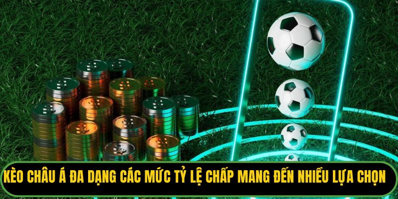 Kèo châu Á đa dạng các mức tỷ lệ chấp mang đến nhiều sự lựa chọn