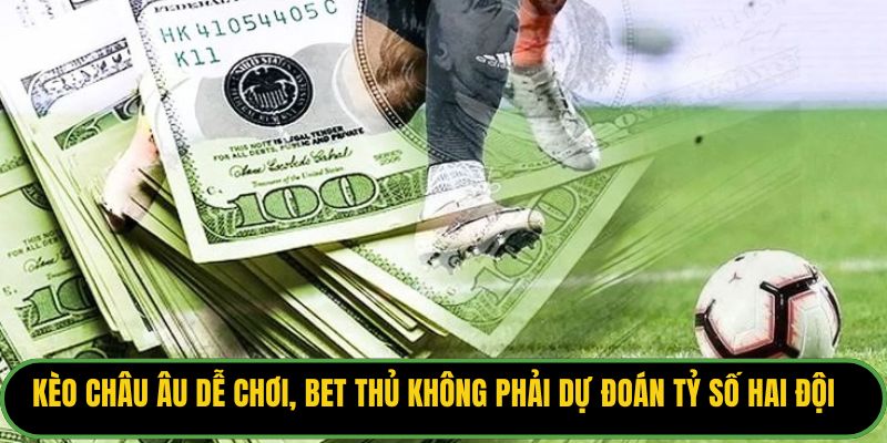 Kèo châu Âu dễ chơi, bet thủ không phải dự đoán tỷ số hai đội