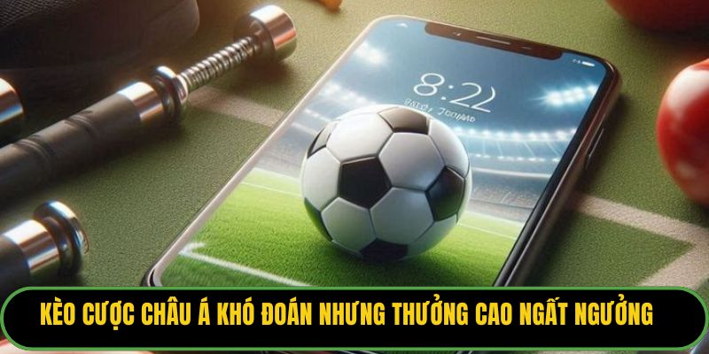 Kèo cược châu Á khó đoán nhưng thưởng cao ngất ngưởng