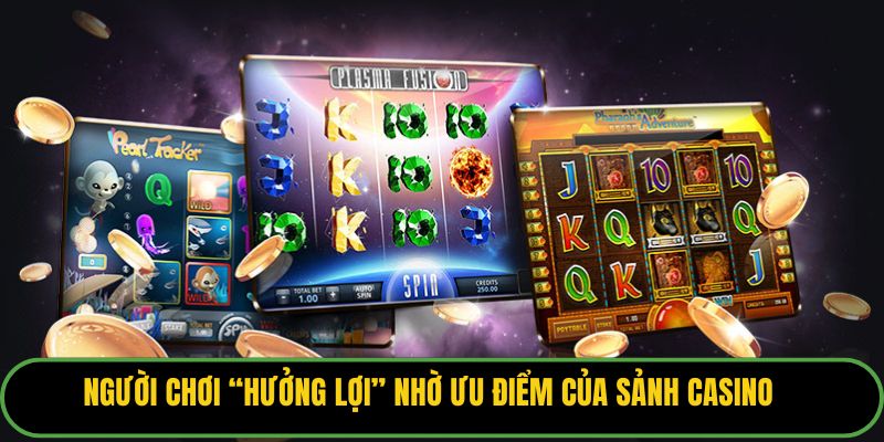 Người chơi “hưởng lợi” nhờ ưu điểm của sảnh casino