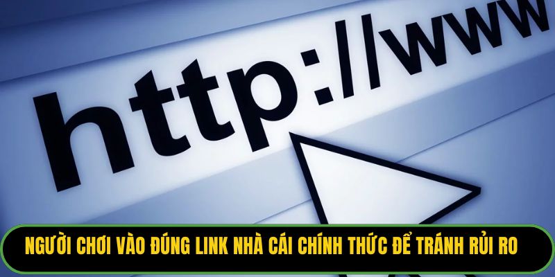 Người chơi vào đúng link nhà cái chính thức để tránh rủi ro