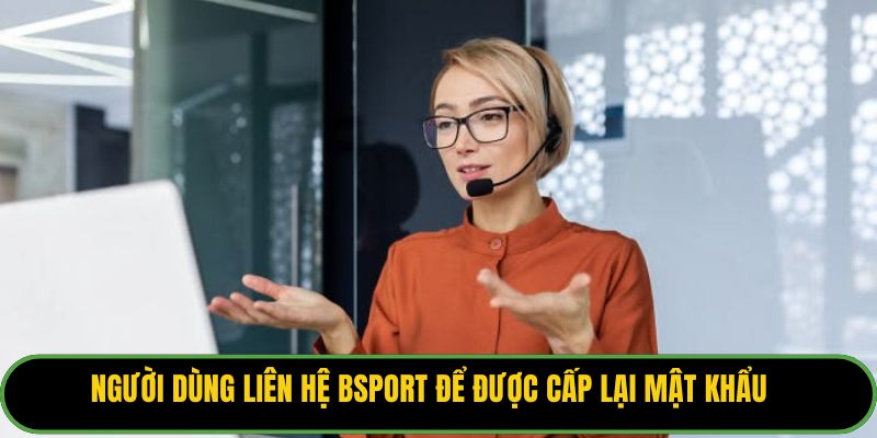 Người dùng liên hệ Bsport để được cấp lại mật khẩu