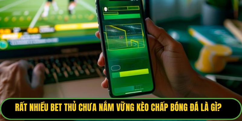 Rất nhiều bet thủ chưa nắm vững kèo chấp bóng đá là gì?