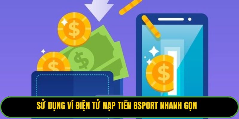 Sử dụng ví điện tử nạp tiền Bsport nhanh gọn