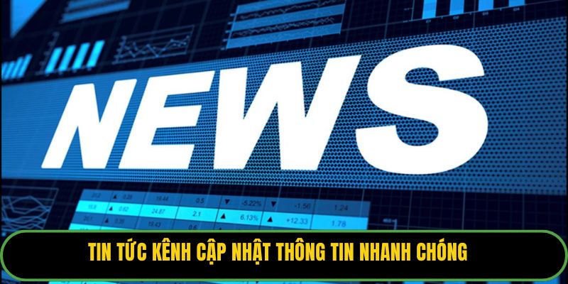 Tin tức kênh cập nhật thông tin nhanh chóng