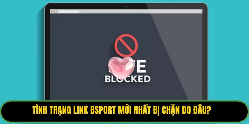 Tình trạng link Bsport mới nhất bị chặn do đâu?