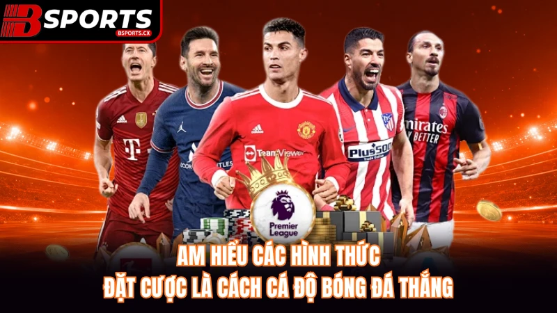 Am hiểu các hình thức đặt cược là cách cá độ bóng đá thắng