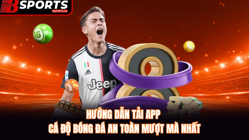 Hướng dẫn tải app cá độ bóng đá an toàn mượt mà nhất