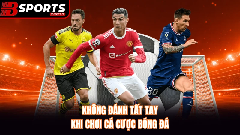 Không đánh tất tay khi chơi cá cược bóng đá.