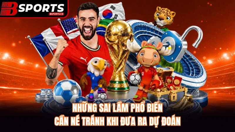 Những sai lầm phổ biến cần né tránh khi đưa ra dự đoán.