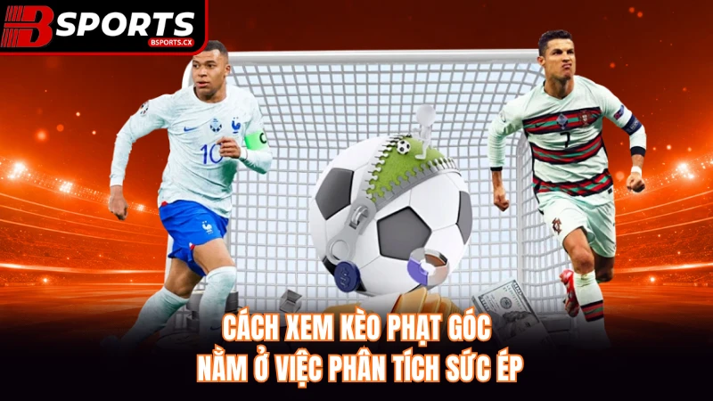 Cách xem kèo phạt góc nằm ở việc phân tích sức ép